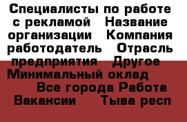 Специалисты по работе с рекламой › Название организации ­ Компания-работодатель › Отрасль предприятия ­ Другое › Минимальный оклад ­ 26 700 - Все города Работа » Вакансии   . Тыва респ.